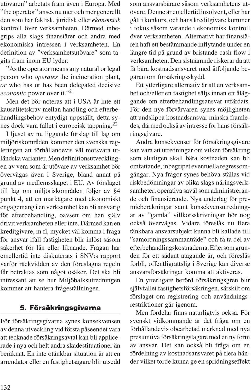 En definition av verksamhetsutövare som tagits fram inom EU lyder: As the operator means any natural or legal person who operates the incineration plant, or who has or has been delegated decisive