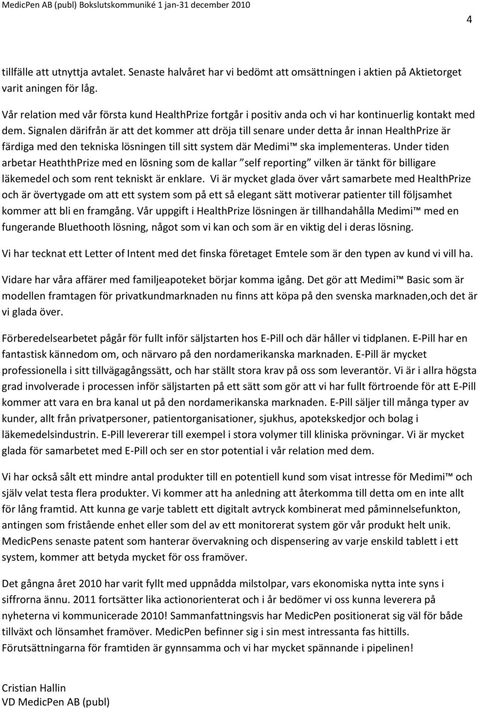 Signalen därifrån är att det kommer att dröja till senare under detta år innan HealthPrize är färdiga med den tekniska lösningen till sitt system där Medimi ska implementeras.