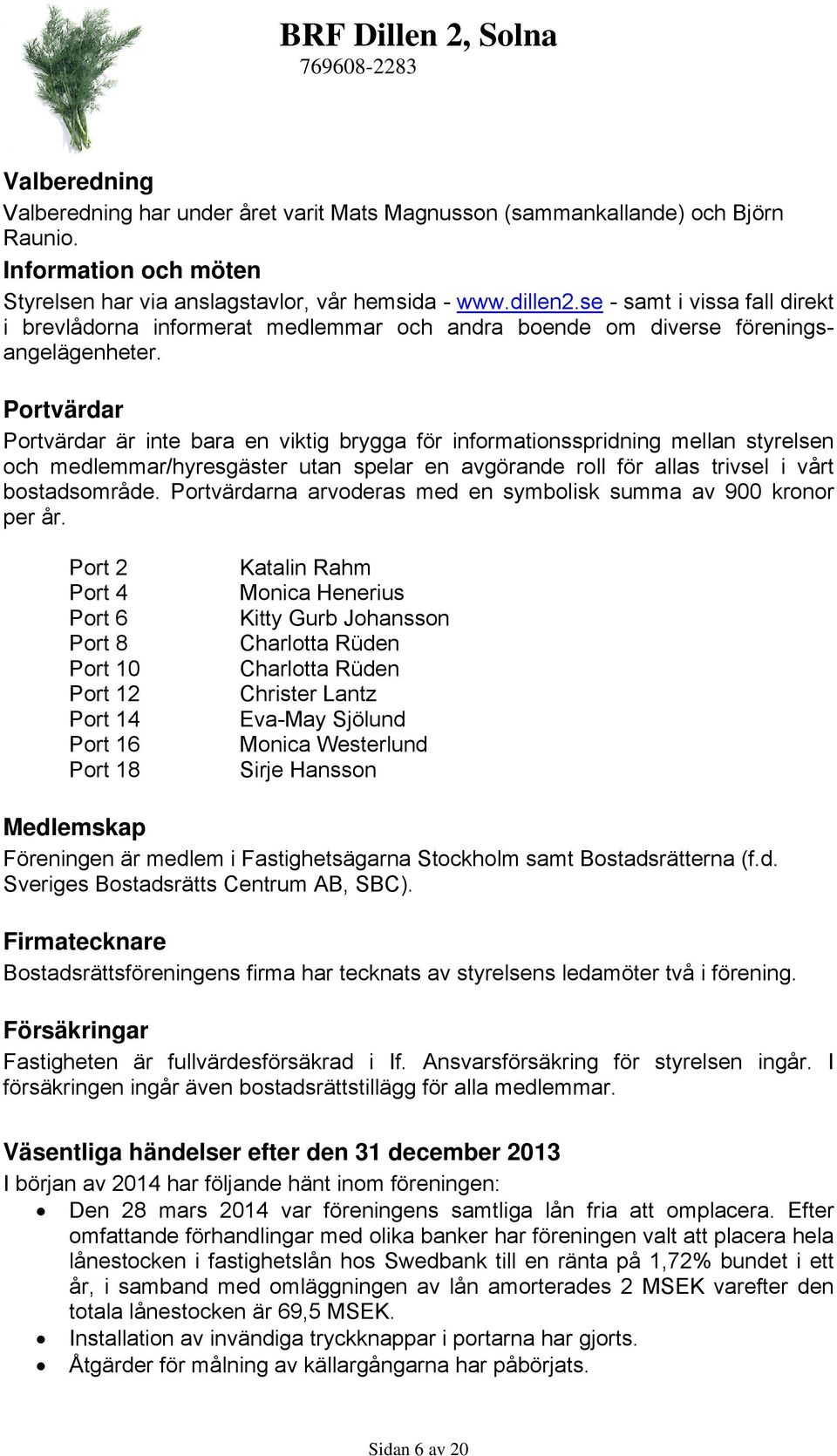 Portvärdar Portvärdar är inte bara en viktig brygga för informationsspridning mellan styrelsen och medlemmar/hyresgäster utan spelar en avgörande roll för allas trivsel i vårt bostadsområde.