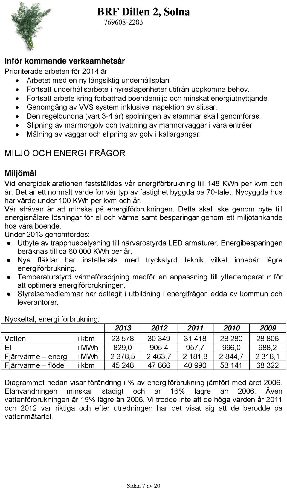 Den regelbundna (vart 3-4 år) spolningen av stammar skall genomföras. Slipning av marmorgolv och tvättning av marmorväggar i våra entréer Målning av väggar och slipning av golv i källargångar.