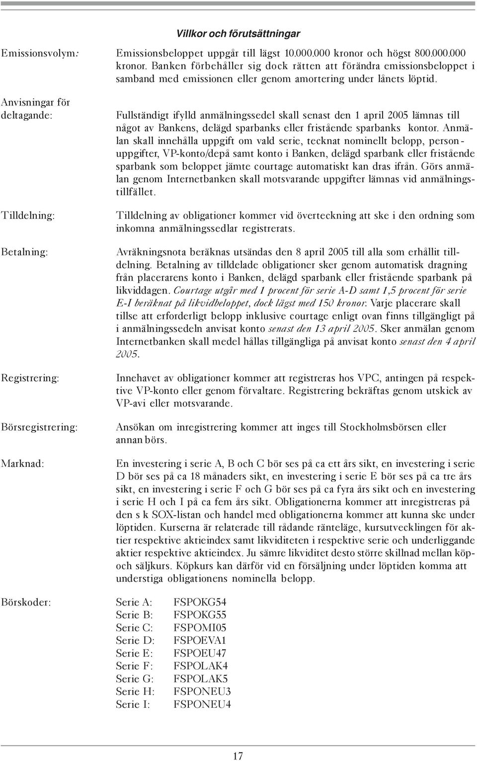 Anvisningar för deltagande: Tilldelning: Fullständigt ifylld anmälningssedel skall senast den 1 april 2005 lämnas till något av Bankens, delägd sparbanks eller fristående sparbanks kontor.