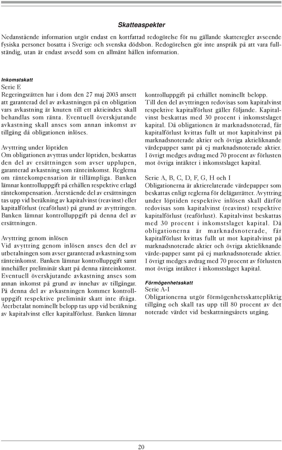 Inkomstskatt Serie E Regeringsrätten har i dom den 27 maj 2003 ansett att garanterad del av avkastningen på en obligation vars avkastning är knuten till ett aktieindex skall behandlas som ränta.