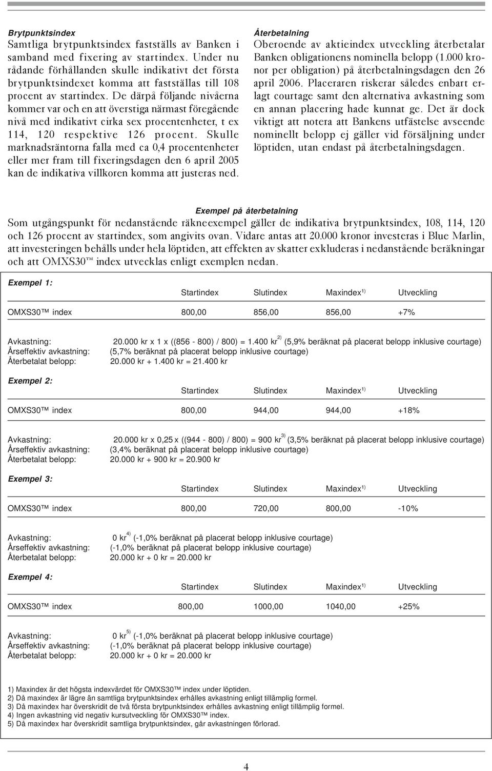 De därpå följande nivåerna kommer var och en att överstiga närmast föregående nivå med indikativt cirka sex procentenheter, t ex 114, 120 respektive 126 procent.