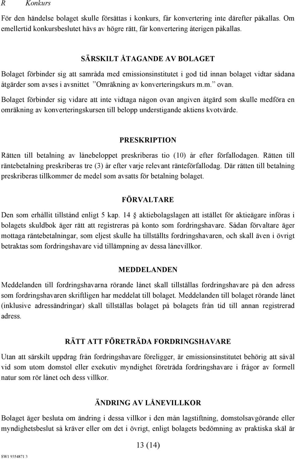 Bolaget förbinder sig vidare att inte vidtaga någon ovan angiven åtgärd som skulle medföra en omräkning av konverteringskursen till belopp understigande aktiens kvotvärde.