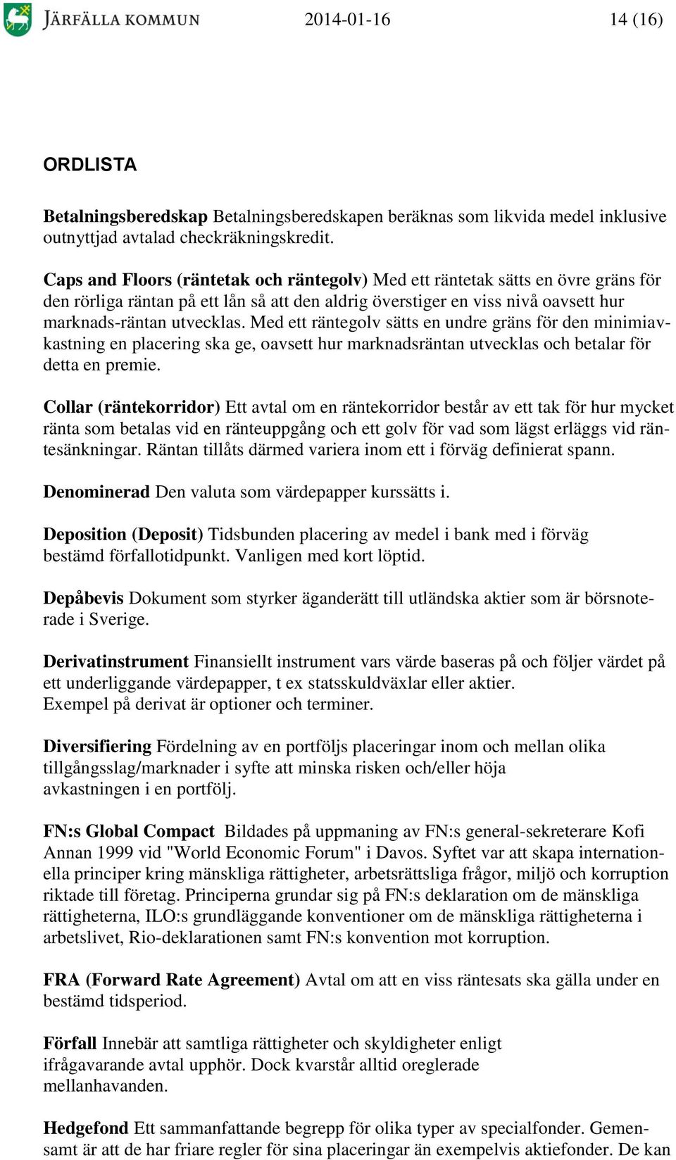 Med ett räntegolv sätts en undre gräns för den minimiavkastning en placering ska ge, oavsett hur marknadsräntan utvecklas och betalar för detta en premie.