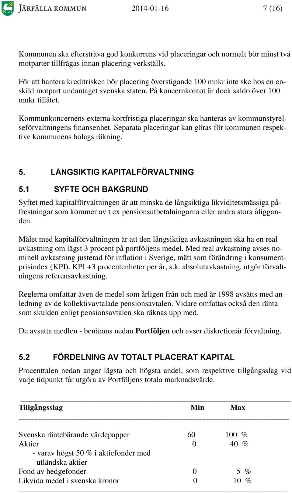 Kommunkoncernens externa kortfristiga placeringar ska hanteras av kommunstyrelseförvaltningens finansenhet. Separata placeringar kan göras för kommunen respektive kommunens bolags räkning. 5.