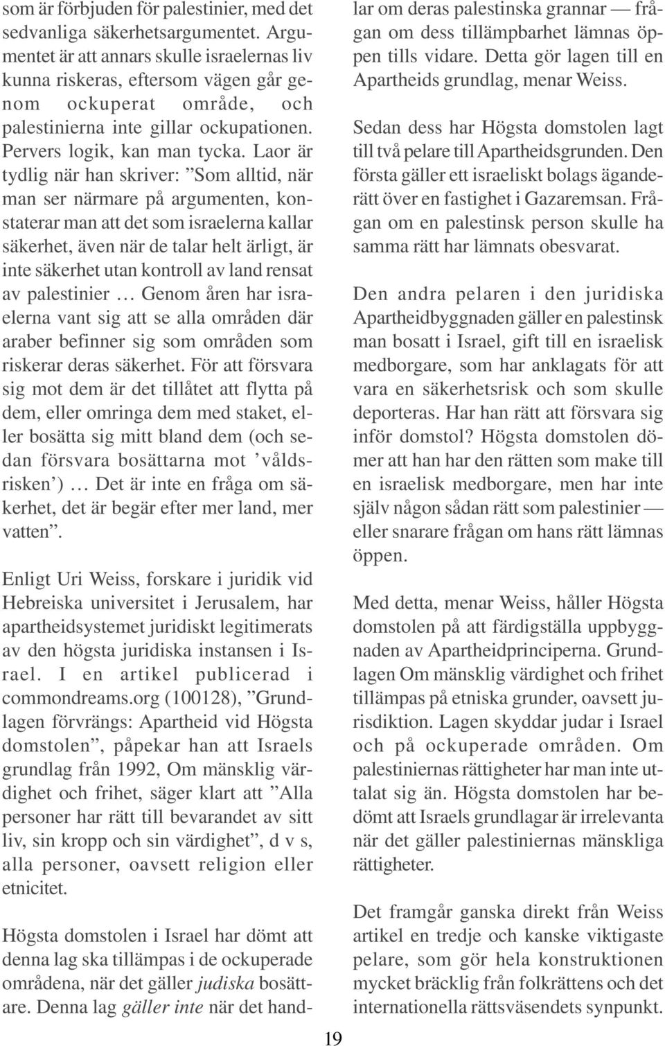 Laor är tydlig när han skriver: Som alltid, när man ser närmare på argumenten, konstaterar man att det som israelerna kallar säkerhet, även när de talar helt ärligt, är inte säkerhet utan kontroll av