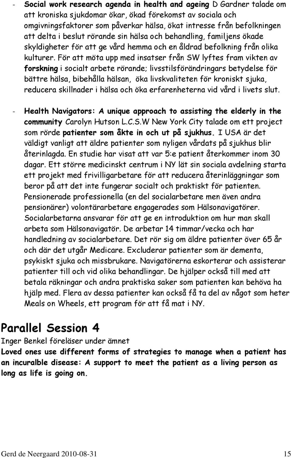 För att möta upp med insatser från SW lyftes fram vikten av forskning i socialt arbete rörande; livsstilsförändringars betydelse för bättre hälsa, bibehålla hälsan, öka livskvaliteten för kroniskt