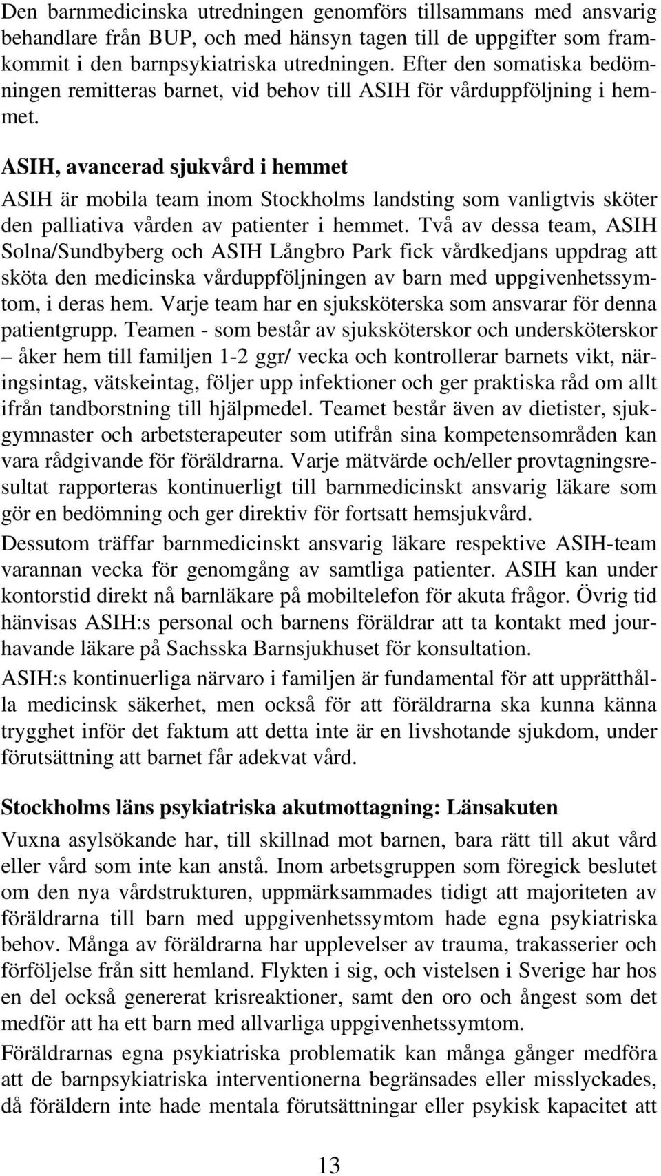 ASIH, avancerad sjukvård i hemmet ASIH är mobila team inom Stockholms landsting som vanligtvis sköter den palliativa vården av patienter i hemmet.