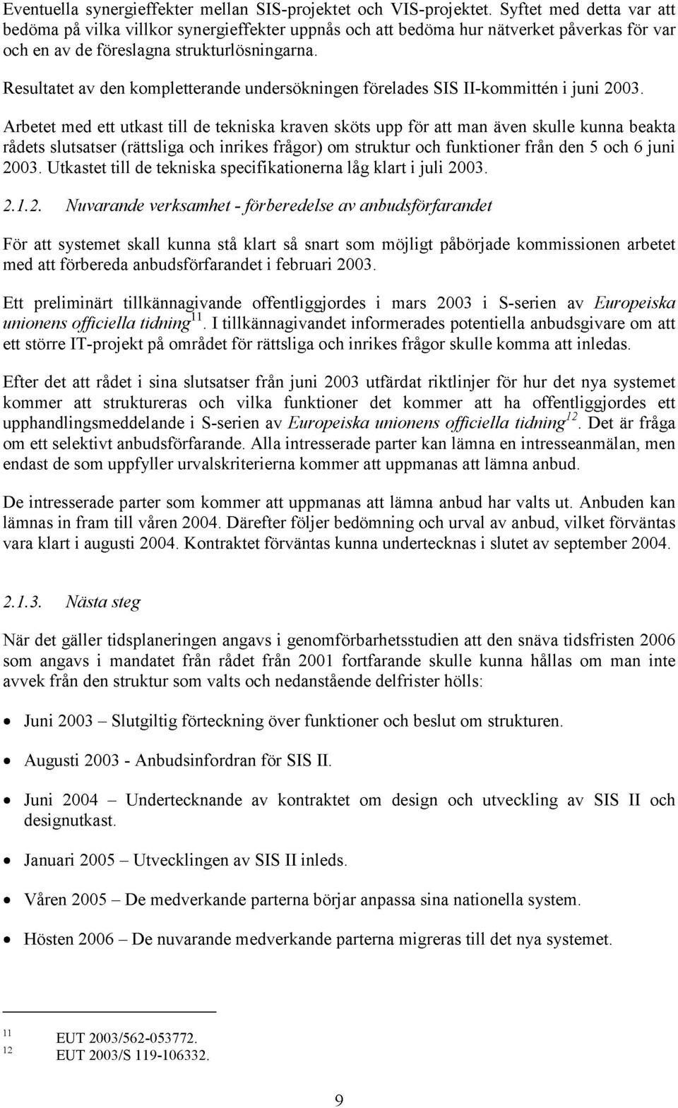 Resultatet av den kompletterande undersökningen förelades SIS II-kommittén i juni 2003.