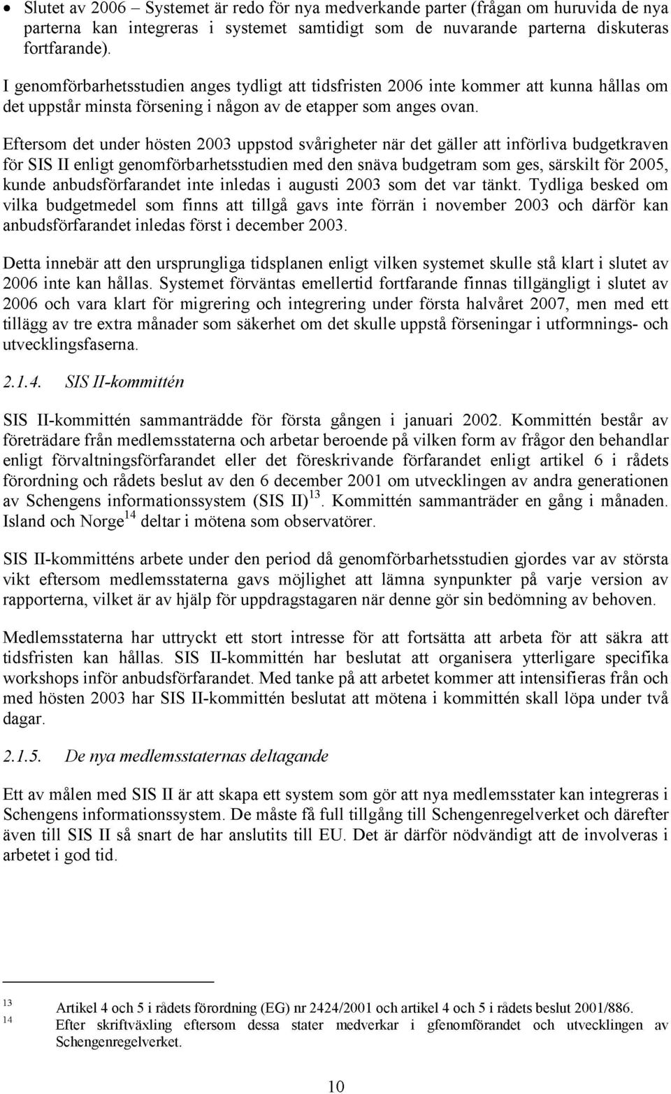 Eftersom det under hösten 2003 uppstod svårigheter när det gäller att införliva budgetkraven för SIS II enligt genomförbarhetsstudien med den snäva budgetram som ges, särskilt för 2005, kunde