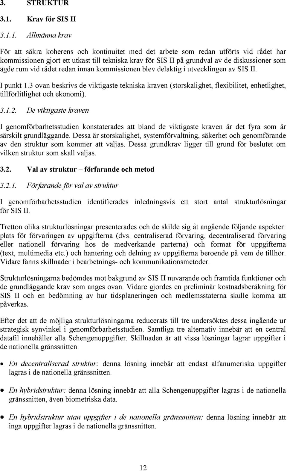 1. Allmänna krav För att säkra koherens och kontinuitet med det arbete som redan utförts vid rådet har kommissionen gjort ett utkast till tekniska krav för SIS II på grundval av de diskussioner som