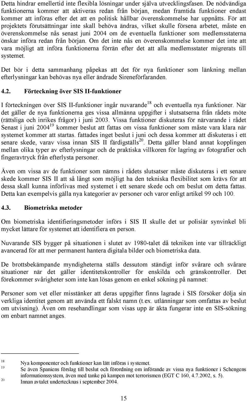 För att projektets förutsättningar inte skall behöva ändras, vilket skulle försena arbetet, måste en överenskommelse nås senast juni 2004 om de eventuella funktioner som medlemsstaterna önskar införa