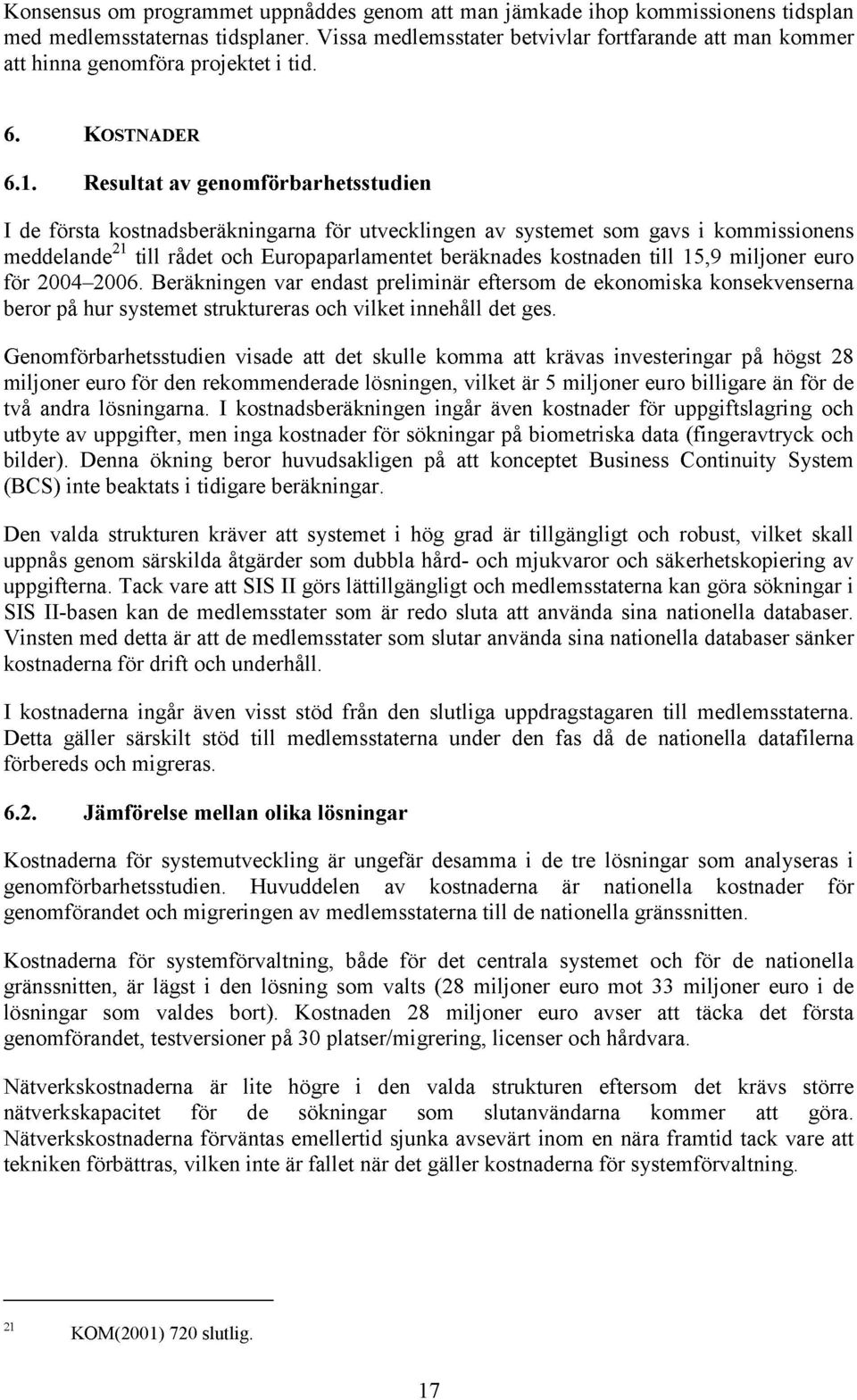 Resultat av genomförbarhetsstudien I de första kostnadsberäkningarna för utvecklingen av systemet som gavs i kommissionens meddelande 21 till rådet och Europaparlamentet beräknades kostnaden till