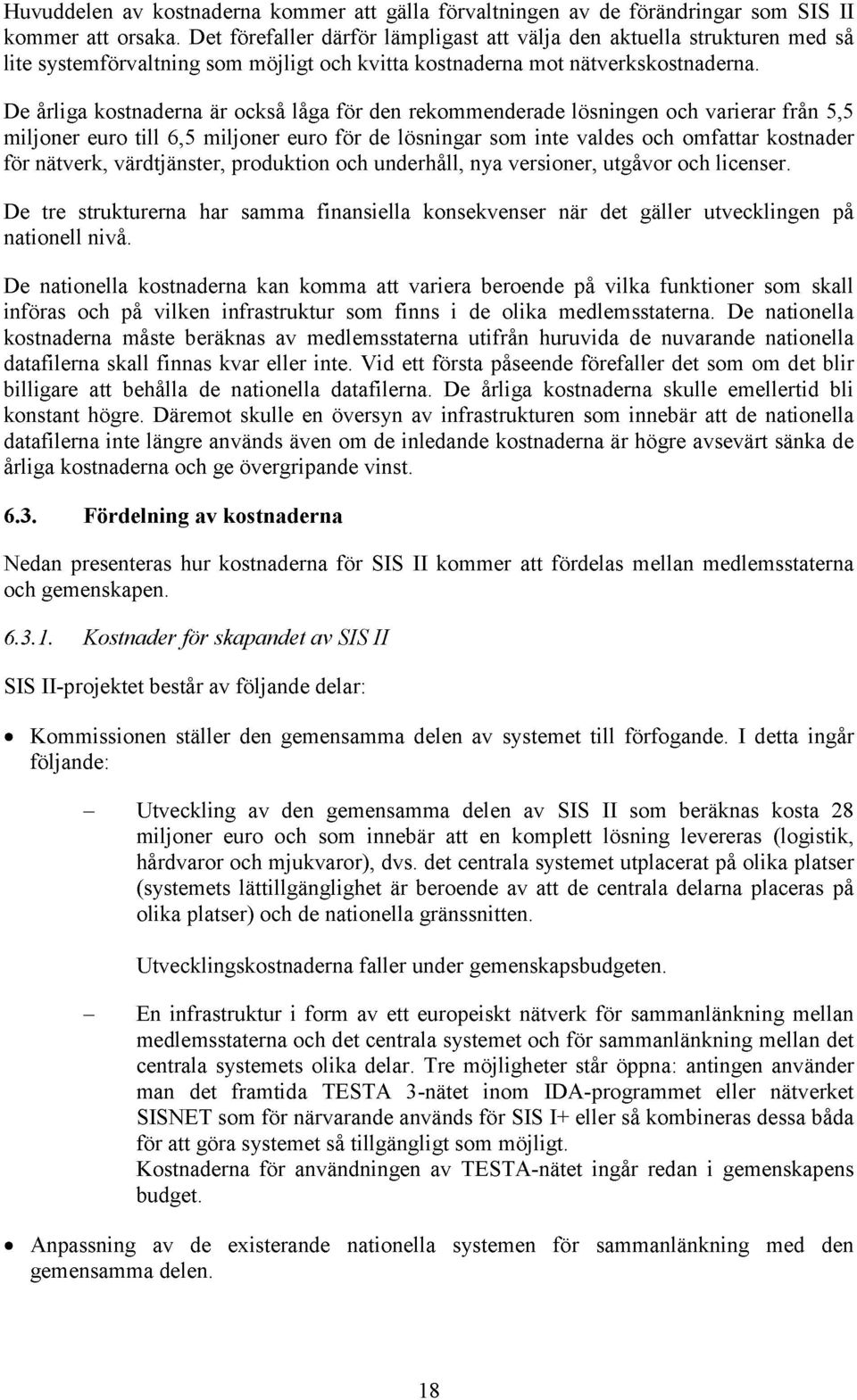 De årliga kostnaderna är också låga för den rekommenderade lösningen och varierar från 5,5 miljoner euro till 6,5 miljoner euro för de lösningar som inte valdes och omfattar kostnader för nätverk,