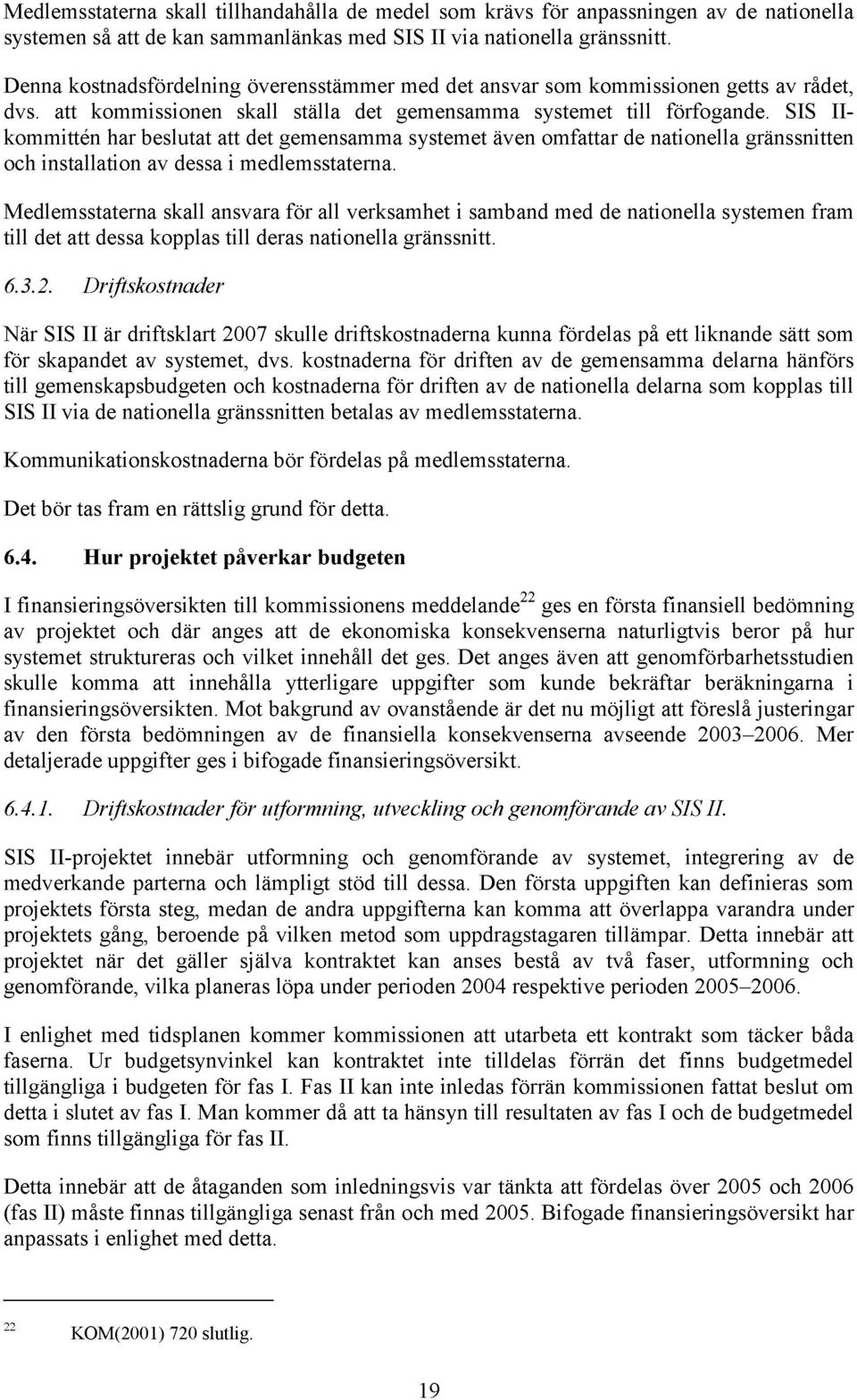 SIS IIkommittén har beslutat att det gemensamma systemet även omfattar de nationella gränssnitten och installation av dessa i medlemsstaterna.