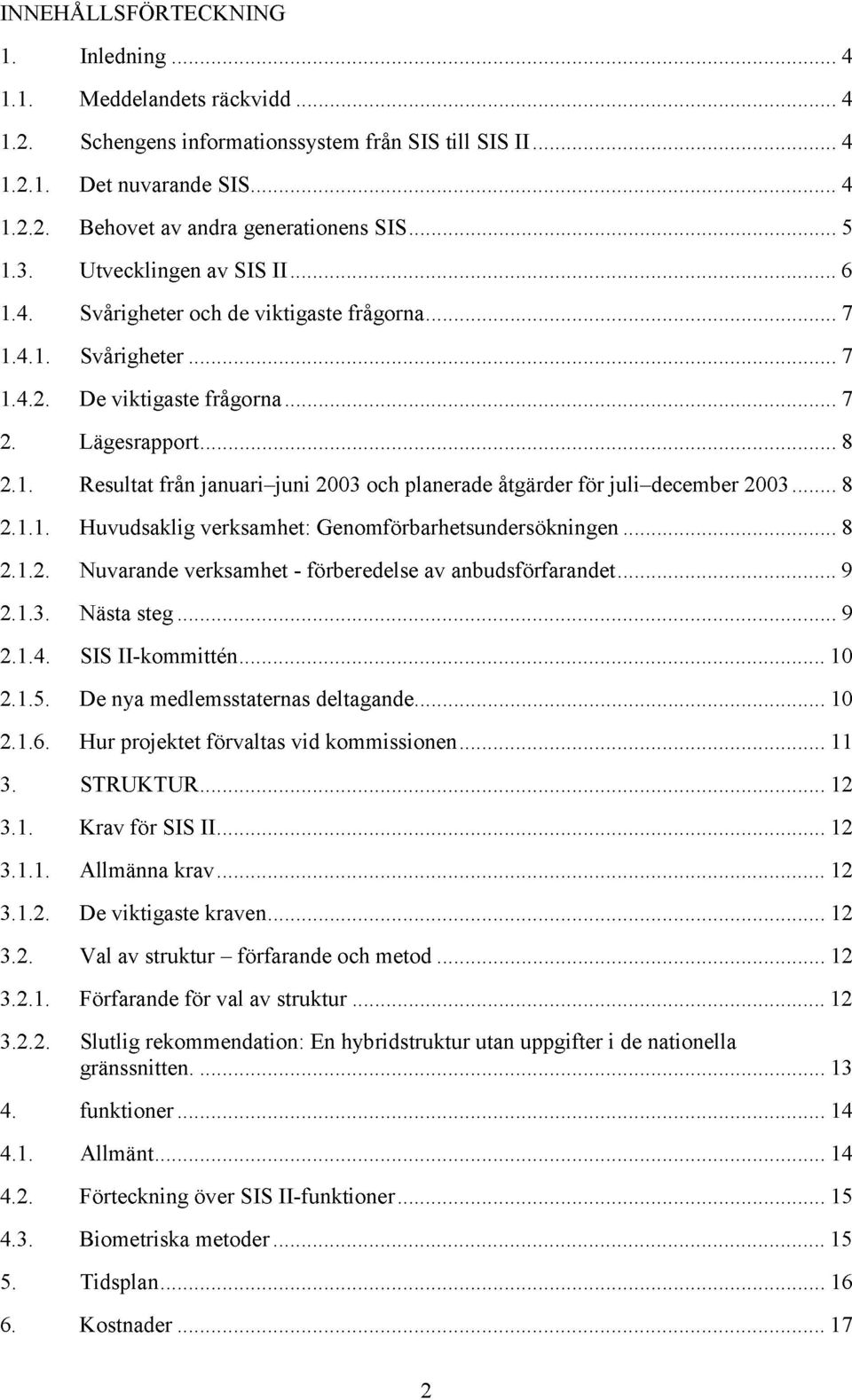 1.1. Huvudsaklig verksamhet: Genomförbarhetsundersökningen 8 2.1.2. Nuvarande verksamhet - förberedelse av anbudsförfarandet 9 2.1.3. Nästa steg 9 2.1.4. SIS II-kommittén 10 2.1.5.