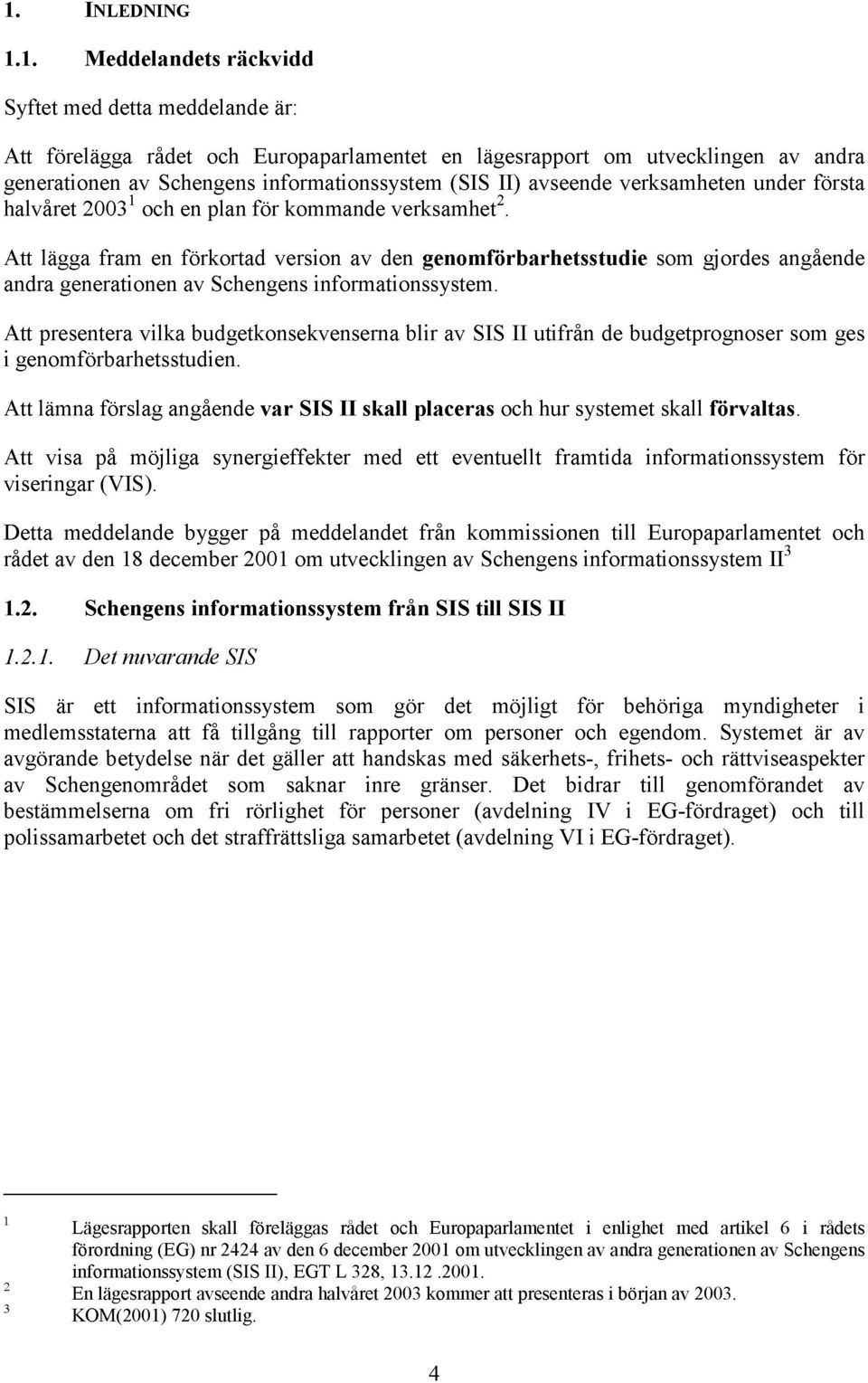 Att lägga fram en förkortad version av den genomförbarhetsstudie som gjordes angående andra generationen av Schengens informationssystem.