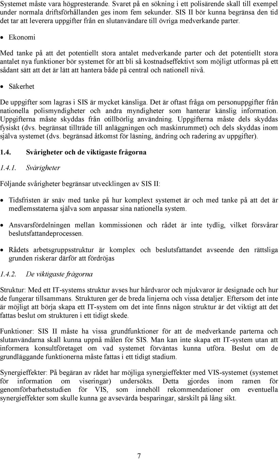 Ekonomi Med tanke på att det potentiellt stora antalet medverkande parter och det potentiellt stora antalet nya funktioner bör systemet för att bli så kostnadseffektivt som möjligt utformas på ett