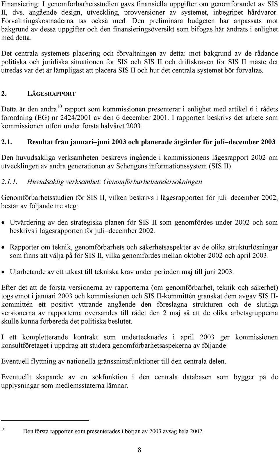 Det centrala systemets placering och förvaltningen av detta: mot bakgrund av de rådande politiska och juridiska situationen för SIS och SIS II och driftskraven för SIS II måste det utredas var det är