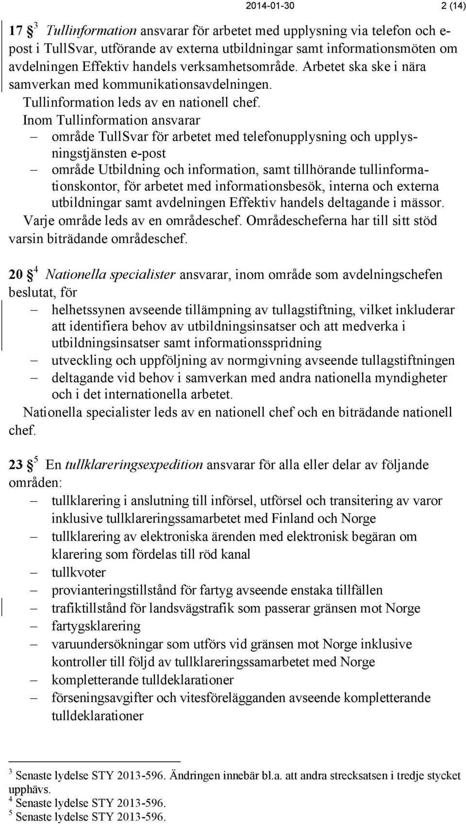 Inom Tullinformation ansvarar område TullSvar för arbetet med telefonupplysning och upplysningstjänsten e-post område Utbildning och information, samt tillhörande tullinformationskontor, för arbetet