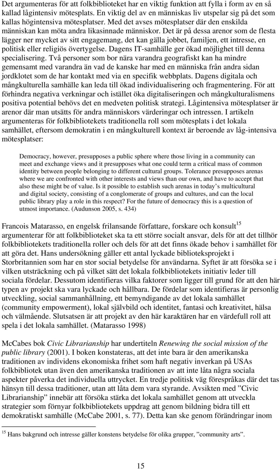 Det är på dessa arenor som de flesta lägger ner mycket av sitt engagemang, det kan gälla jobbet, familjen, ett intresse, en politisk eller religiös övertygelse.