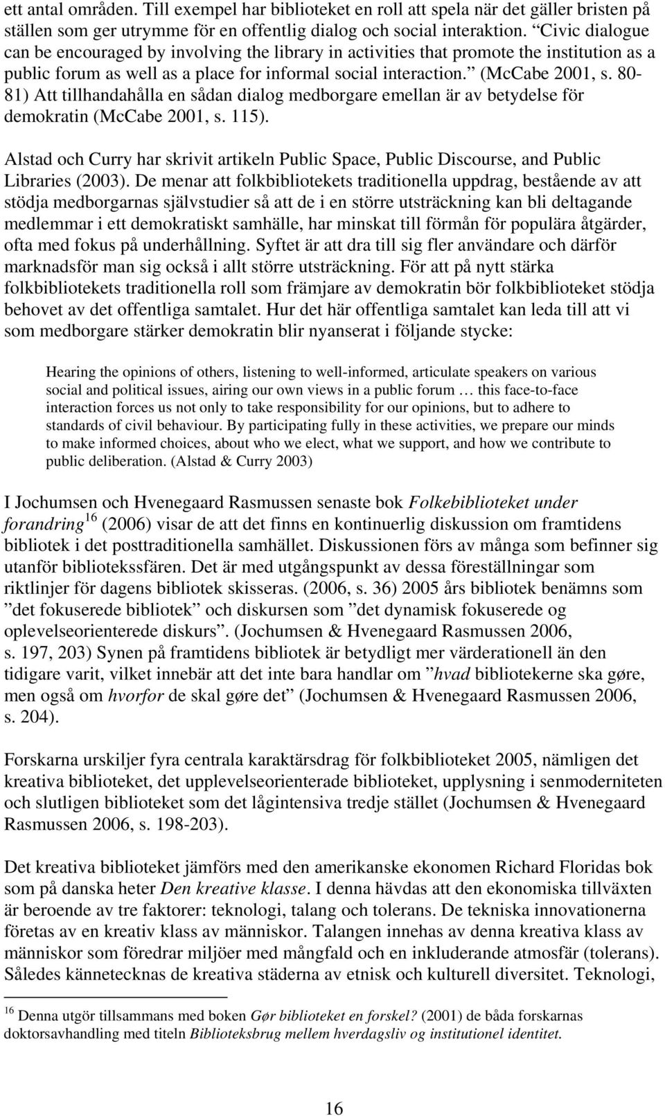 80-81) Att tillhandahålla en sådan dialog medborgare emellan är av betydelse för demokratin (McCabe 2001, s. 115).