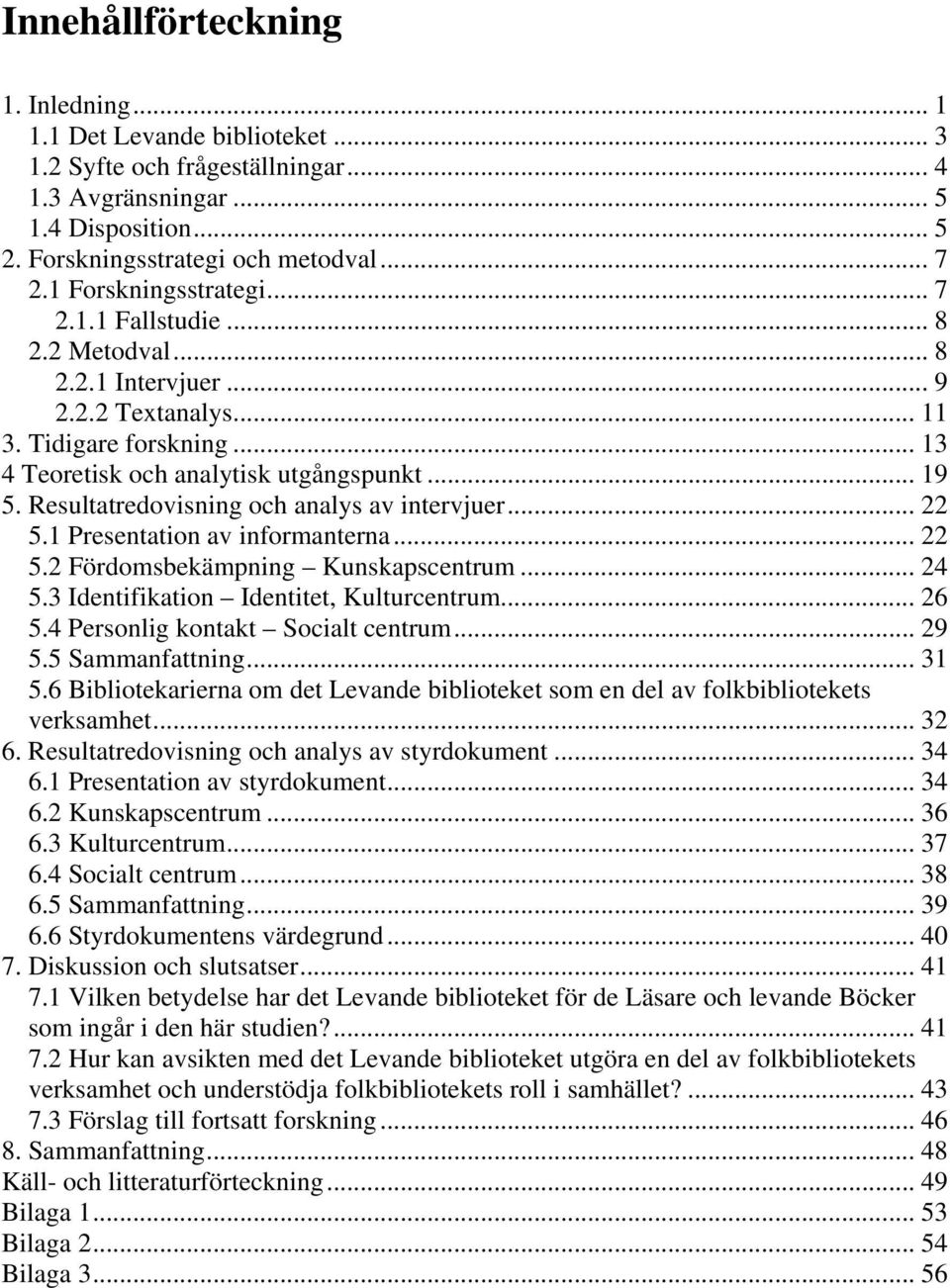 Resultatredovisning och analys av intervjuer... 22 5.1 Presentation av informanterna... 22 5.2 Fördomsbekämpning Kunskapscentrum... 24 5.3 Identifikation Identitet, Kulturcentrum... 26 5.