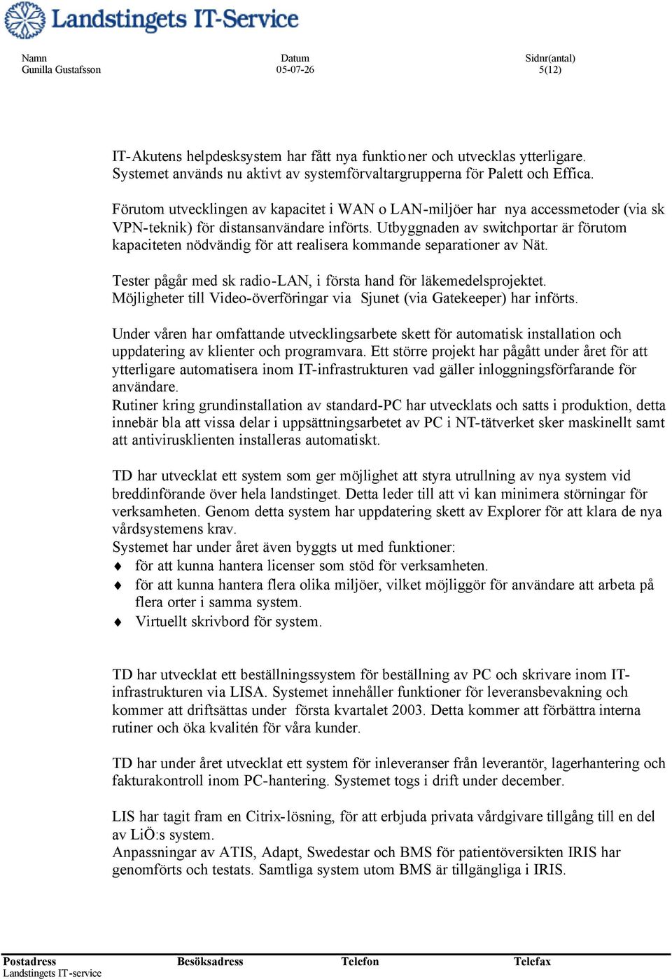 Utbyggnaden av switchportar är förutom kapaciteten nödvändig för att realisera kommande separationer av Nät. Tester pågår med sk radio-lan, i första hand för läkemedelsprojektet.