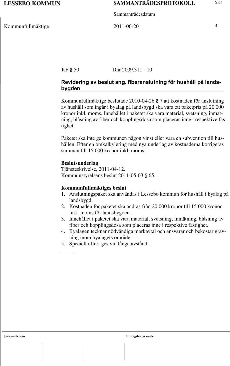 inkl. moms. Innehållet i paketet ska vara material, svetsning, inmätning, blåsning av fiber och kopplingsdosa som placeras inne i respektive fastighet.