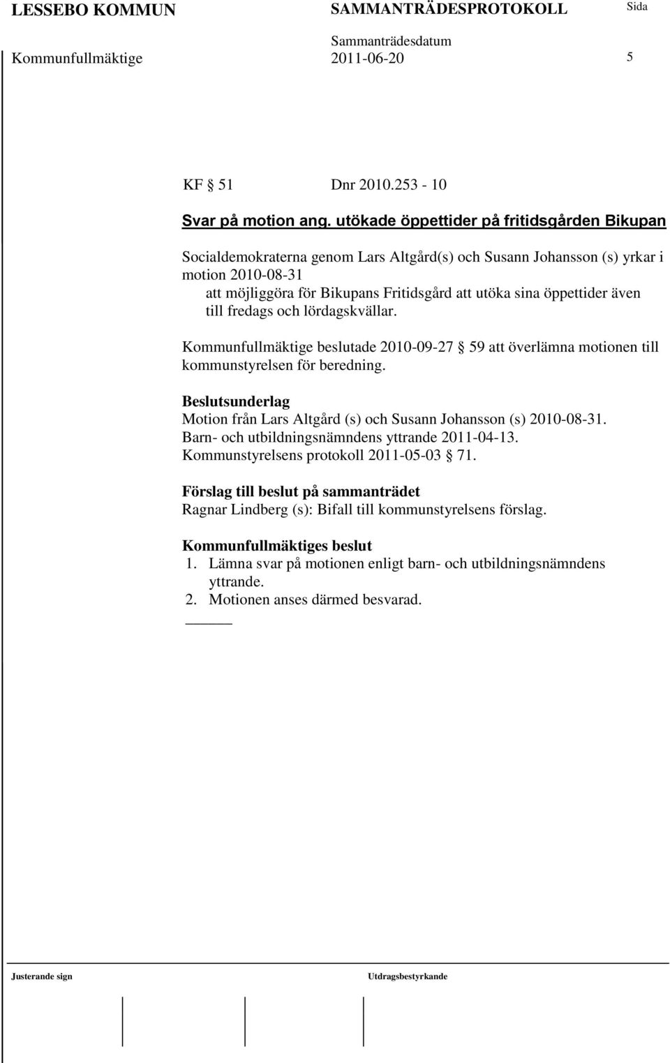 öppettider även till fredags och lördagskvällar. Kommunfullmäktige beslutade 2010-09-27 59 att överlämna motionen till kommunstyrelsen för beredning.