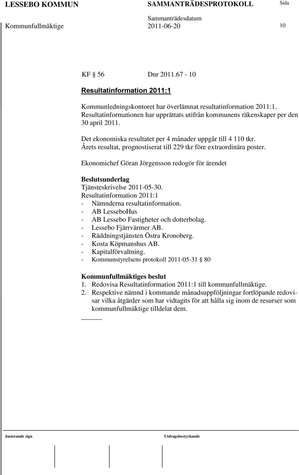 Årets resultat, prognostiserat till 229 tkr före extraordinära poster. Ekonomichef Göran Jörgensson redogör för ärendet Tjänsteskrivelse 2011-05-30.