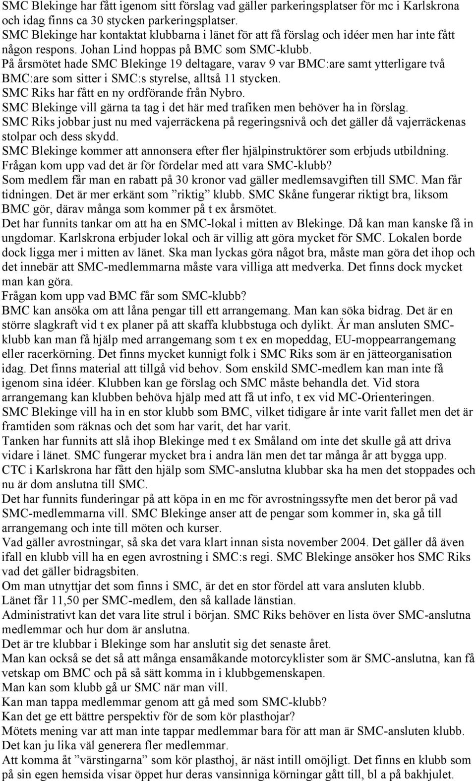 På årsmötet hade SMC Blekinge 19 deltagare, varav 9 var BMC:are samt ytterligare två BMC:are som sitter i SMC:s styrelse, alltså 11 stycken. SMC Riks har fått en ny ordförande från Nybro.