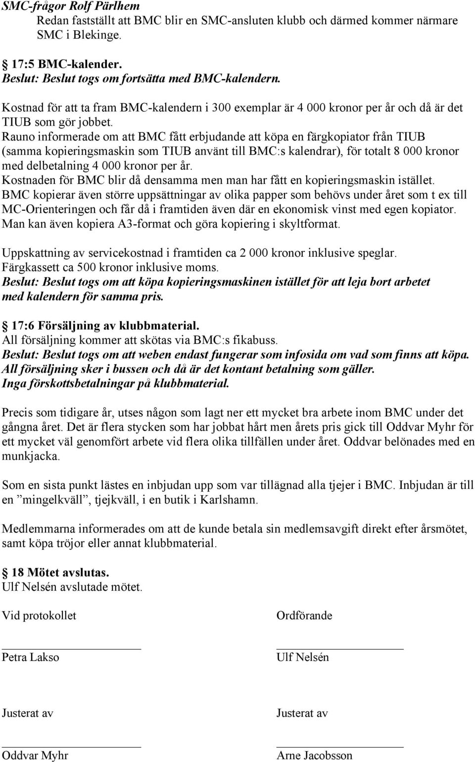 Rauno informerade om att BMC fått erbjudande att köpa en färgkopiator från TIUB (samma kopieringsmaskin som TIUB använt till BMC:s kalendrar), för totalt 8 000 kronor med delbetalning 4 000 kronor