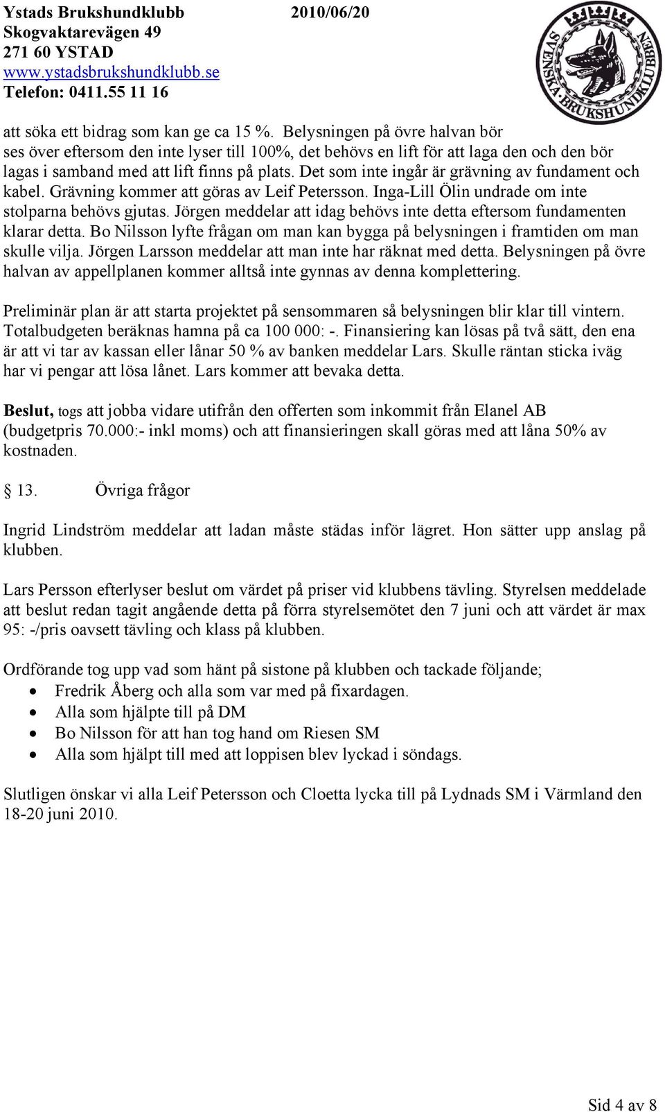 Det som inte ingår är grävning av fundament och kabel. Grävning kommer att göras av Leif Petersson. Inga-Lill Ölin undrade om inte stolparna behövs gjutas.