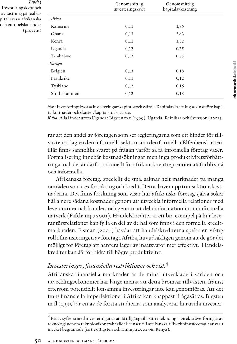 investeringar/kapitalstocksvärde. Kapitalavkastning = vinst före kapitalkostnader och skatter/kapitalstocksvärde.