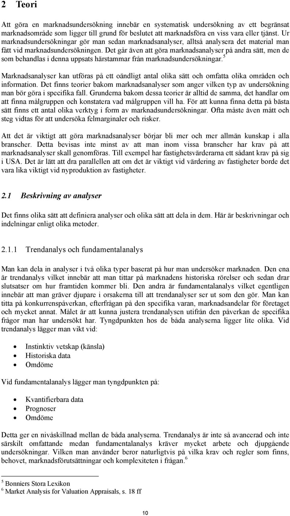 Det går även att göra marknadsanalyser på andra sätt, men de som behandlas i denna uppsats härstammar från marknadsundersökningar.