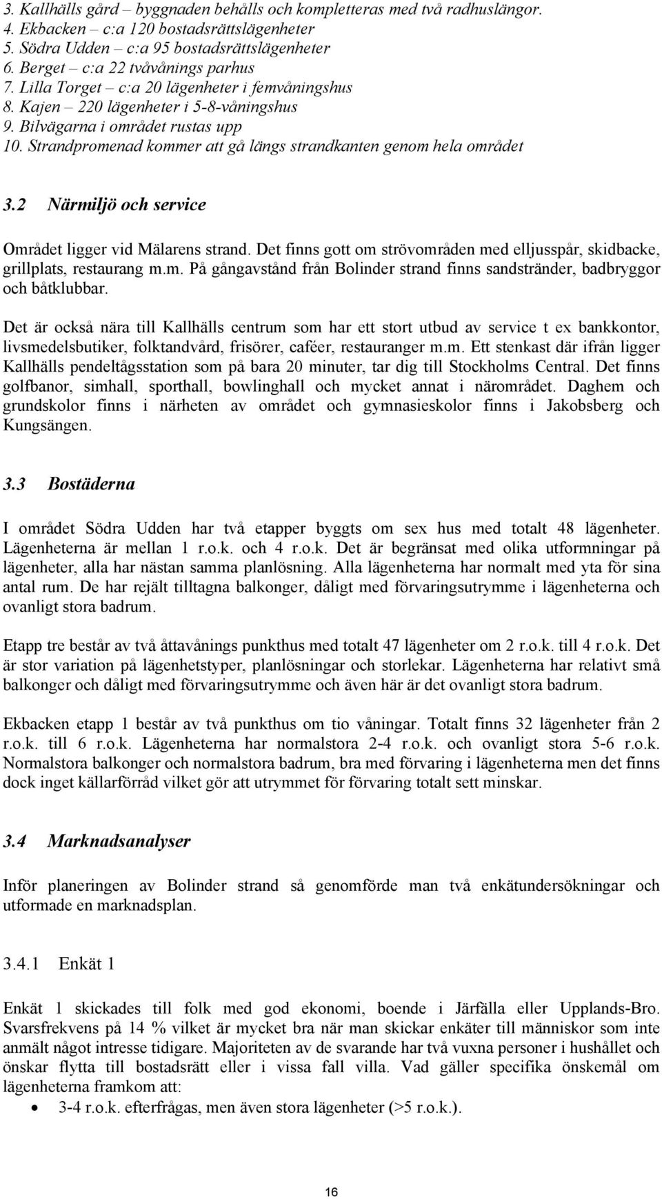 2 Närmiljö och service Området ligger vid Mälarens strand. Det finns gott om strövområden med elljusspår, skidbacke, grillplats, restaurang m.m. På gångavstånd från Bolinder strand finns sandstränder, badbryggor och båtklubbar.