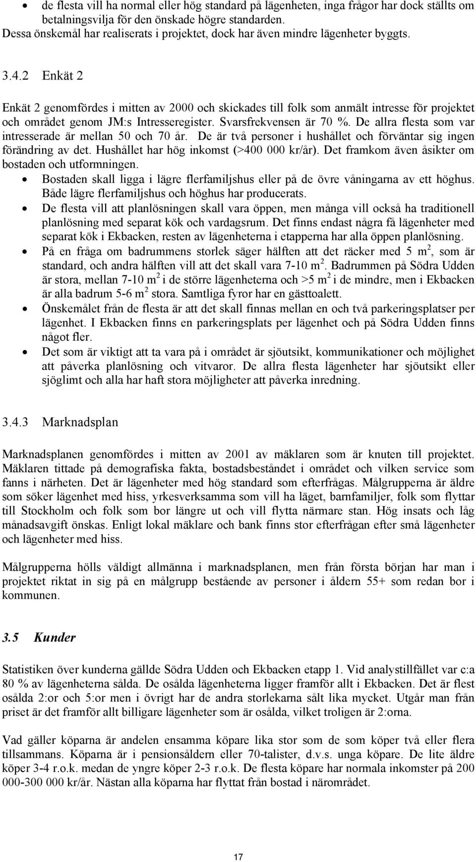 2 Enkät 2 Enkät 2 genomfördes i mitten av 2000 och skickades till folk som anmält intresse för projektet och området genom JM:s Intresseregister. Svarsfrekvensen är 70 %.