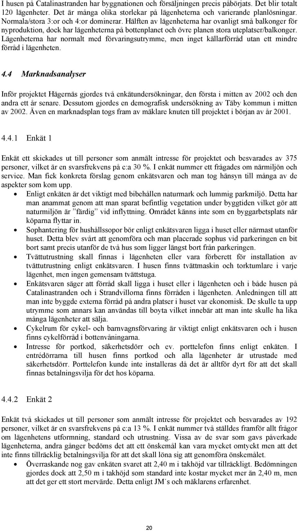 Lägenheterna har normalt med förvaringsutrymme, men inget källarförråd utan ett mindre förråd i lägenheten. 4.