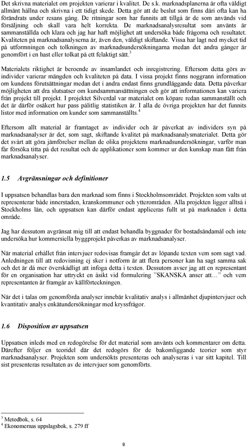 De marknadsanalysresultat som använts är sammanställda och klara och jag har haft möjlighet att undersöka både frågorna och resultatet.