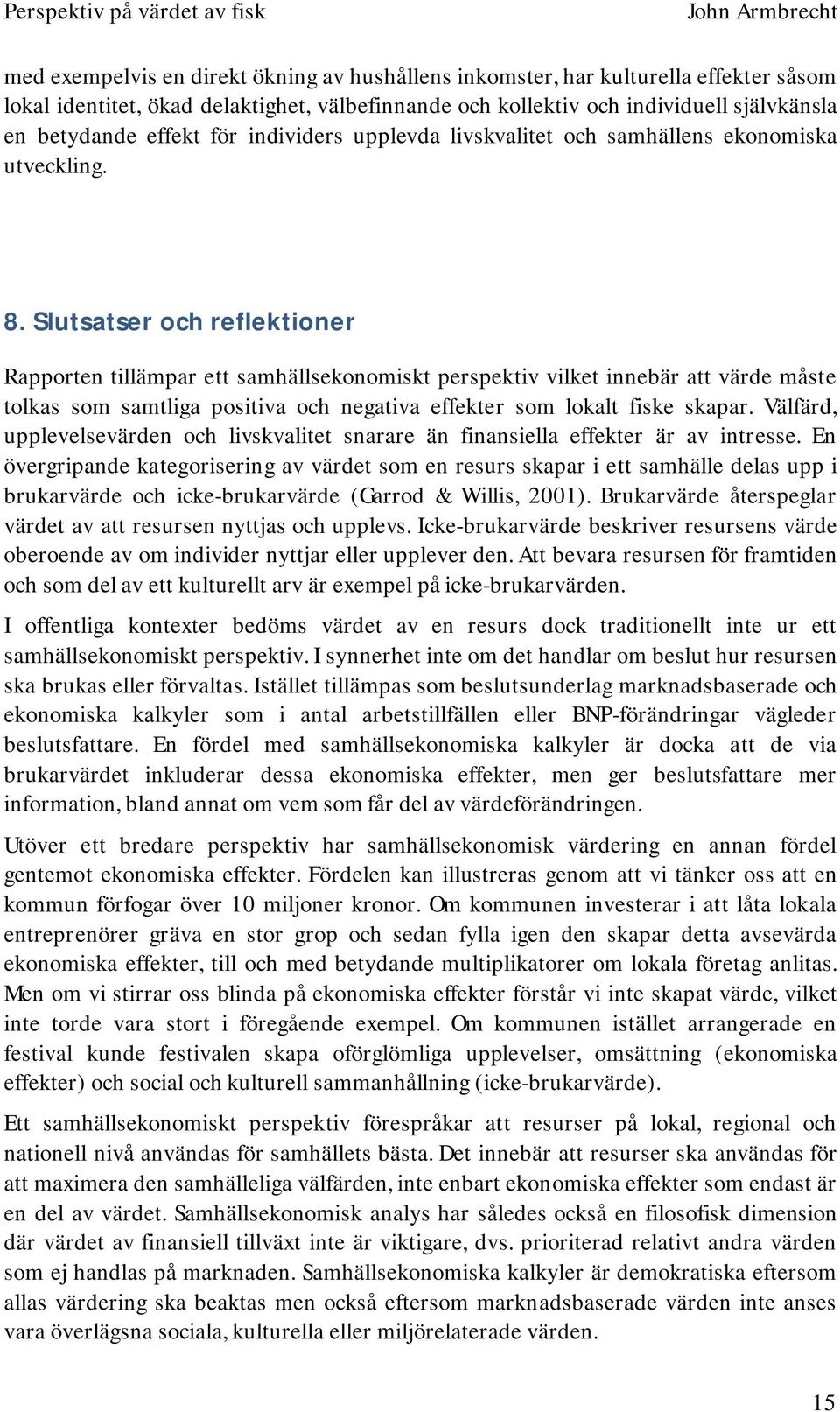 Slutsatser och reflektioner Rapporten tillämpar ett samhällsekonomiskt perspektiv vilket innebär att värde måste tolkas som samtliga positiva och negativa effekter som lokalt fiske skapar.