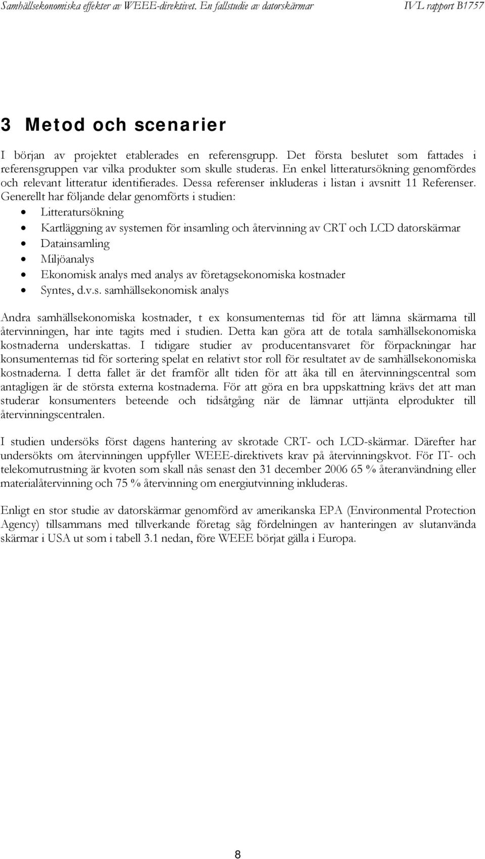 Generellt har följande delar genomförts i studien: Litteratursökning Kartläggning av systemen för insamling och återvinning av CRT och LCD datorskärmar Datainsamling Miljöanalys Ekonomisk analys med