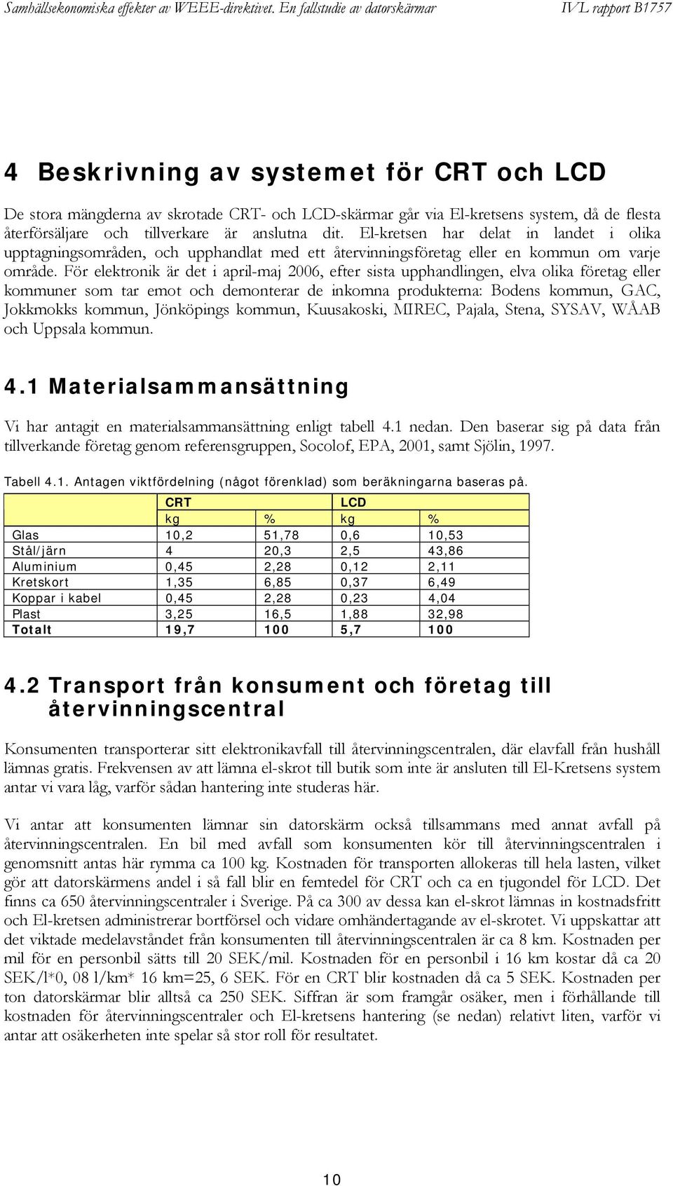 För elektronik är det i april-maj 2006, efter sista upphandlingen, elva olika företag eller kommuner som tar emot och demonterar de inkomna produkterna: Bodens kommun, GAC, Jokkmokks kommun,