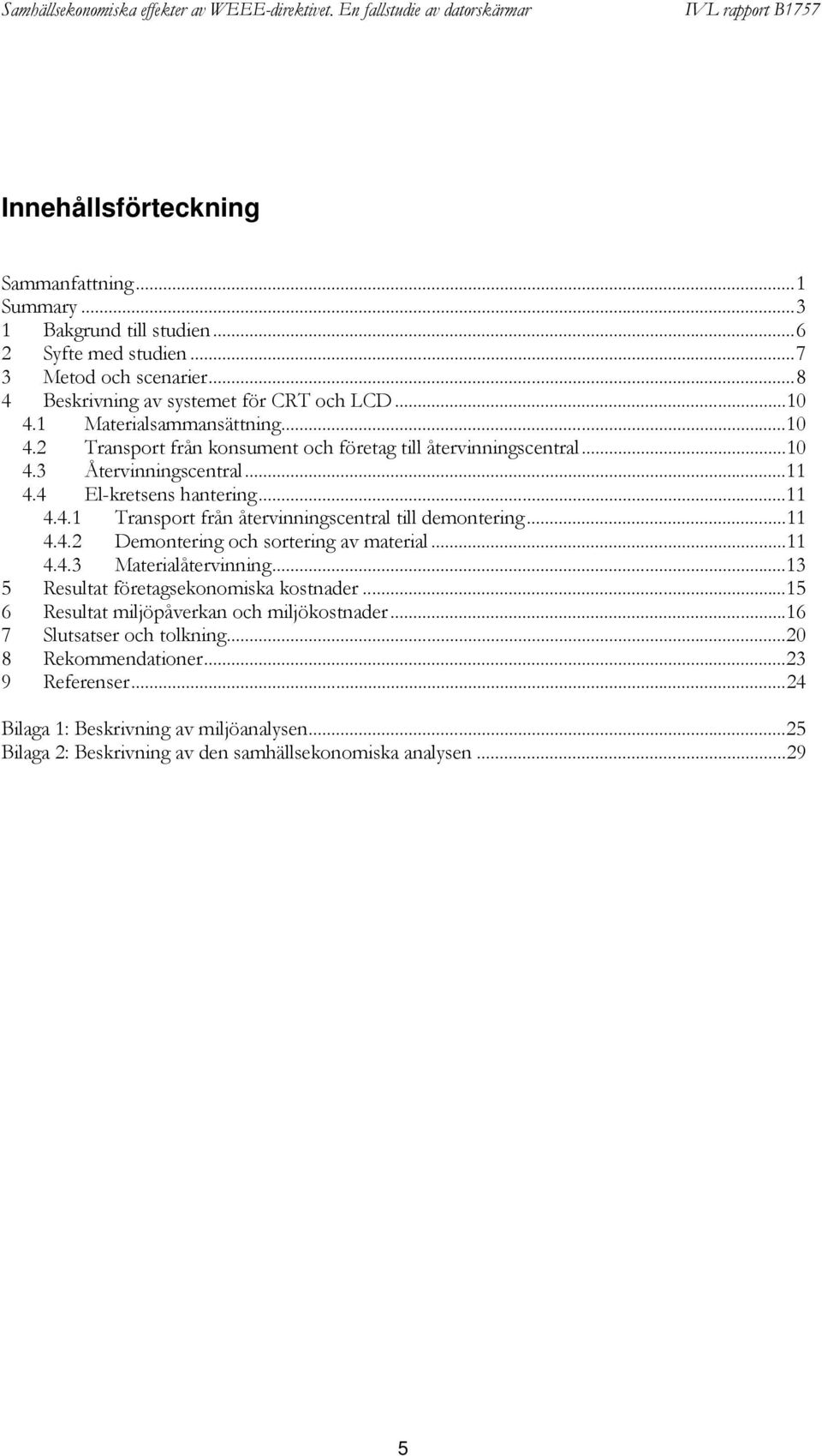 ..11 4.4.2 Demontering och sortering av material...11 4.4.3 Materialåtervinning...13 5 Resultat företagsekonomiska kostnader...15 6 Resultat miljöpåverkan och miljökostnader.