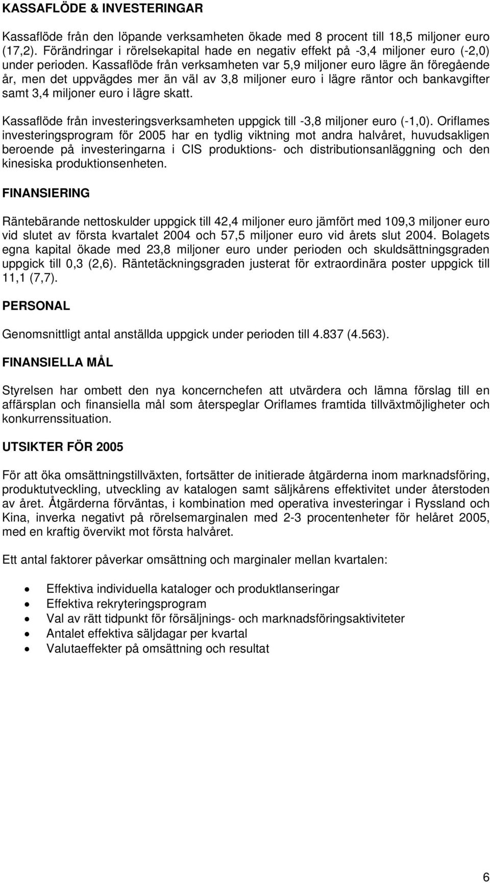 Kassaflöde från verksamheten var 5,9 miljoner euro lägre än föregående år, men det uppvägdes mer än väl av 3,8 miljoner euro i lägre räntor och bankavgifter samt 3,4 miljoner euro i lägre skatt.