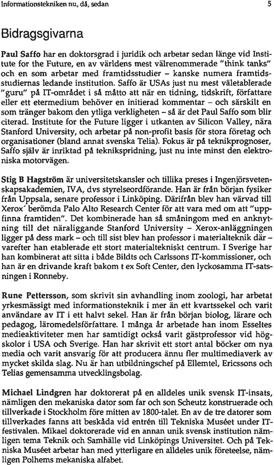 Saffo är USAs just nu mest väletablerade "guru" på IT-området i så måtto att när en tidning, tidskrift, författare eller ett etermedium behöver en initierad kommentar - och särskilt en som tränger