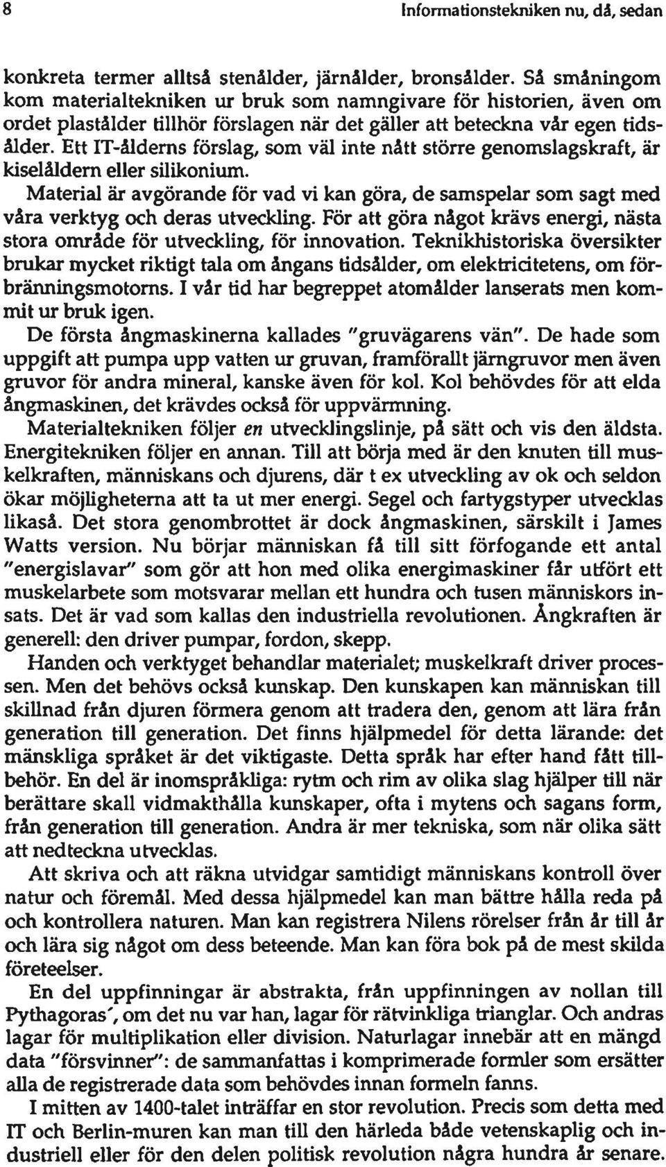 Ett IT-åldems förslag, som väl inte nått större genomslagskraft, är kiselåldem eller silikonium. Material är avgörande för vad vi kan göra, de samspelar som sagt med våra verktyg och deras utveckling.