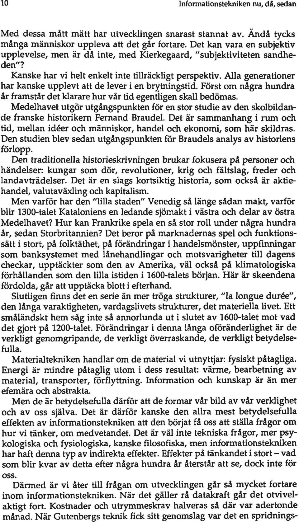 Alla generationer har kanske upplevt att de lever i en brytningstid. Först om några hundra år framstår det klarare hur vår tid egentligen skall bedömas.