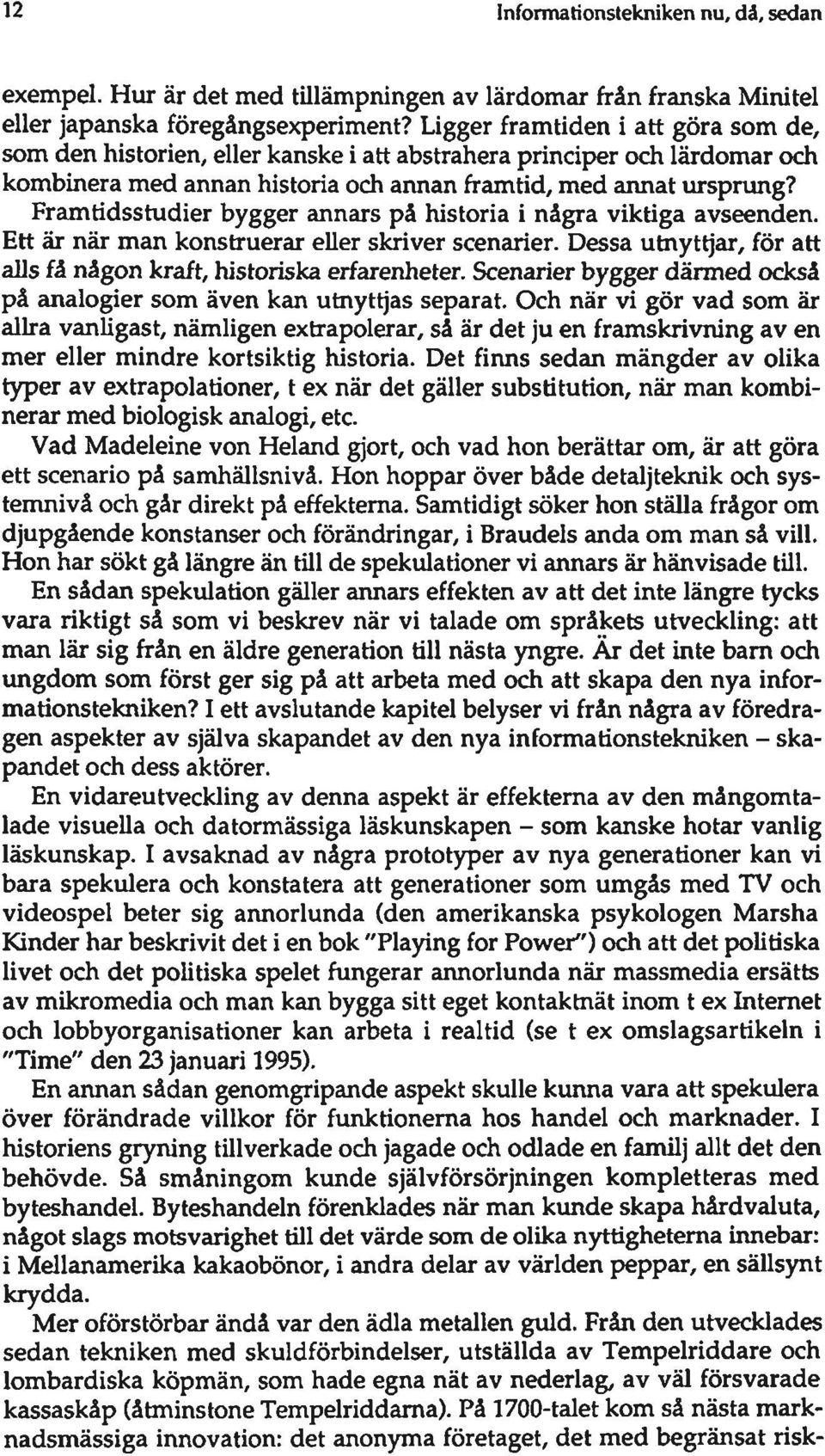 Framtidsstudier bygger annars på historia i några viktiga avseenden. Ett är när man konstruerar eller skriver scenarier. Dessa utayttjar, för att alls få någon kraft, historiska erfarenheter.